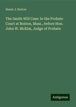 The Smith Will Case: In the Probate Court at Boston, Mass., before Hon. John W. McKim, Judge of Probate