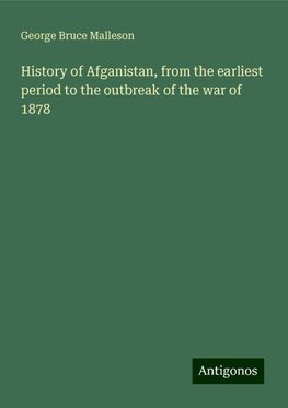 History of Afganistan, from the earliest period to the outbreak of the war of 1878