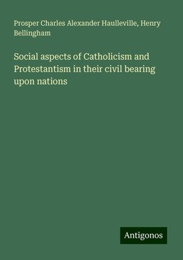 Social aspects of Catholicism and Protestantism in their civil bearing upon nations