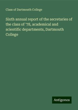 Sixth annual report of the secretaries of the class of '78, academical and scientific departments, Dartmouth College