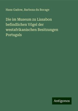 Die im Museum zu Lissabon befindlichen Vögel der westafrikanischen Besitzungen Portugals