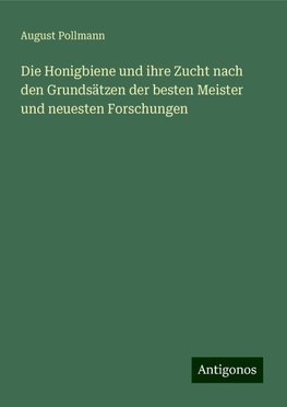 Die Honigbiene und ihre Zucht nach den Grundsätzen der besten Meister und neuesten Forschungen