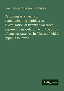 Tattooing as a means of communicating syphilis: an investigation of twenty-two cases exposed to inoculation with the virus of mucous patches, in fifteen of which syphilis followed