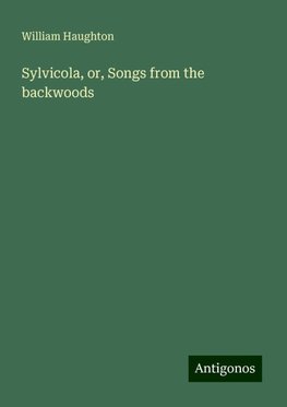 Sylvicola, or, Songs from the backwoods