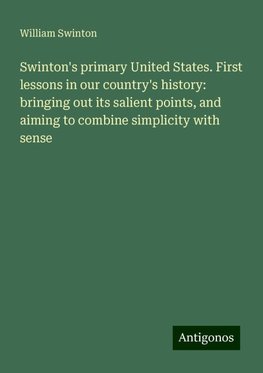 Swinton's primary United States. First lessons in our country's history: bringing out its salient points, and aiming to combine simplicity with sense