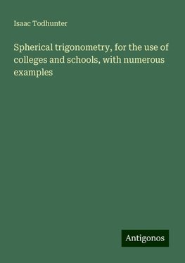 Spherical trigonometry, for the use of colleges and schools, with numerous examples