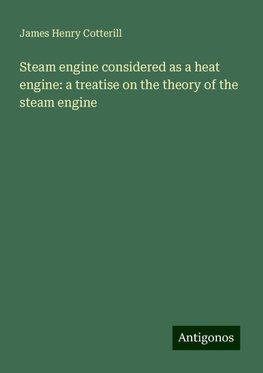 Steam engine considered as a heat engine: a treatise on the theory of the steam engine