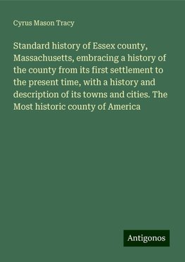 Standard history of Essex county, Massachusetts, embracing a history of the county from its first settlement to the present time, with a history and description of its towns and cities. The Most historic county of America