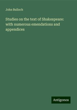 Studies on the text of Shakespeare: with numerous emendations and appendices