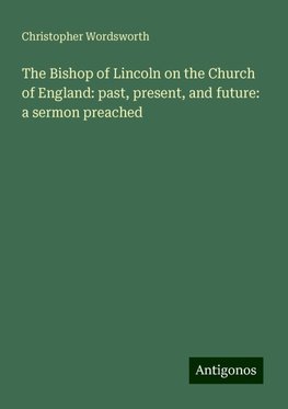 The Bishop of Lincoln on the Church of England: past, present, and future: a sermon preached