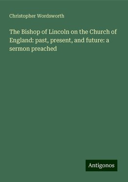 The Bishop of Lincoln on the Church of England: past, present, and future: a sermon preached