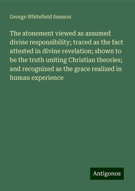 The atonement viewed as assumed divine responsibility; traced as the fact attested in divine revelation; shown to be the truth uniting Christian theories; and recognized as the grace realized in human experience