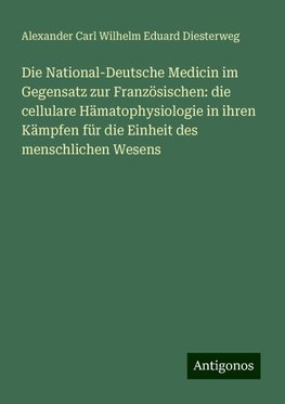 Die National-Deutsche Medicin im Gegensatz zur Französischen: die cellulare Hämatophysiologie in ihren Kämpfen für die Einheit des menschlichen Wesens