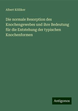 Die normale Resorption des Knochengewebes und ihre Bedeutung für die Entstehung der typischen Knochenformen