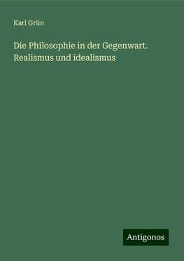 Die Philosophie in der Gegenwart. Realismus und idealismus