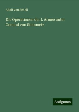 Die Operationen der I. Armee unter General von Steinmetz