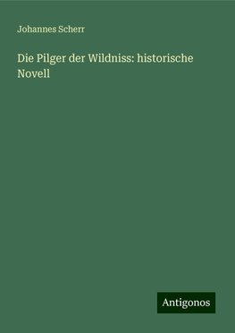 Die Pilger der Wildniss: historische Novell