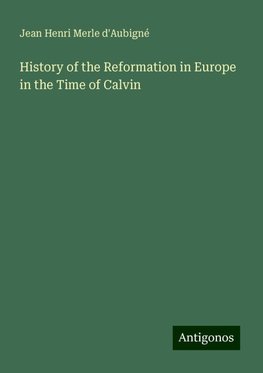 History of the Reformation in Europe in the Time of Calvin