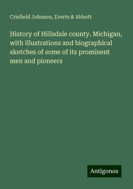 History of Hillsdale county. Michigan, with illustrations and biographical sketches of some of its prominent men and pioneers