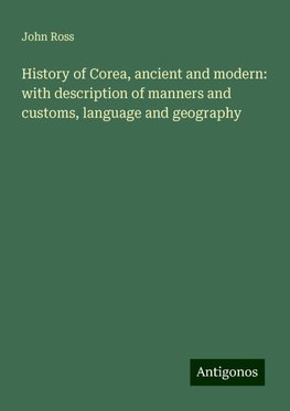 History of Corea, ancient and modern: with description of manners and customs, language and geography