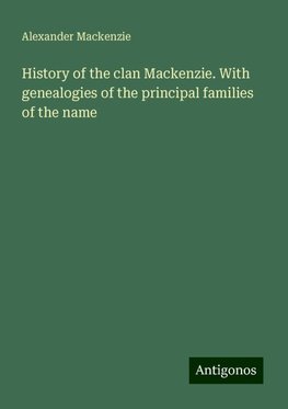 History of the clan Mackenzie. With genealogies of the principal families of the name