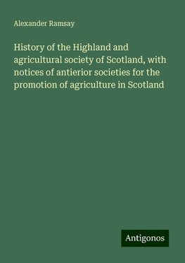 History of the Highland and agricultural society of Scotland, with notices of antierior societies for the promotion of agriculture in Scotland