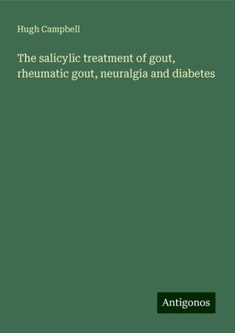 The salicylic treatment of gout, rheumatic gout, neuralgia and diabetes