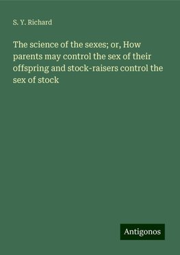 The science of the sexes; or, How parents may control the sex of their offspring and stock-raisers control the sex of stock