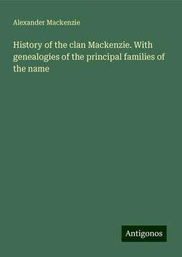 History of the clan Mackenzie. With genealogies of the principal families of the name