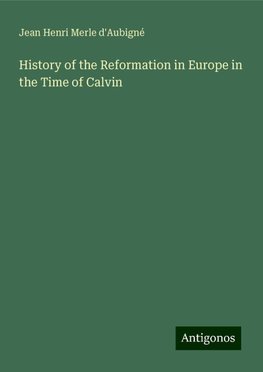 History of the Reformation in Europe in the Time of Calvin