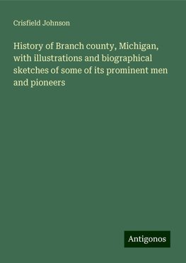 History of Branch county, Michigan, with illustrations and biographical sketches of some of its prominent men and pioneers