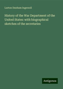 History of the War Department of the United States: with biographical sketches of the secretaries