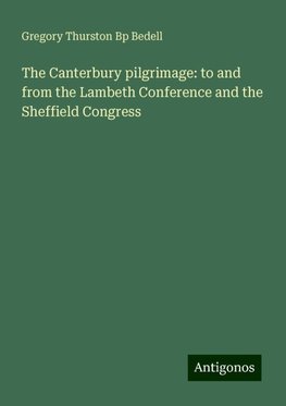 The Canterbury pilgrimage: to and from the Lambeth Conference and the Sheffield Congress