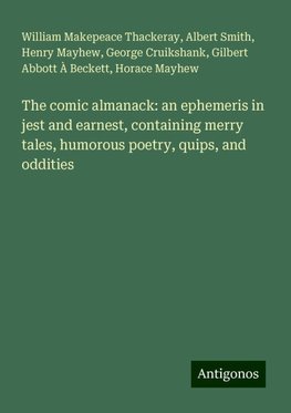 The comic almanack: an ephemeris in jest and earnest, containing merry tales, humorous poetry, quips, and oddities