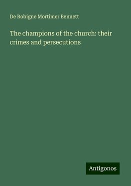 The champions of the church: their crimes and persecutions