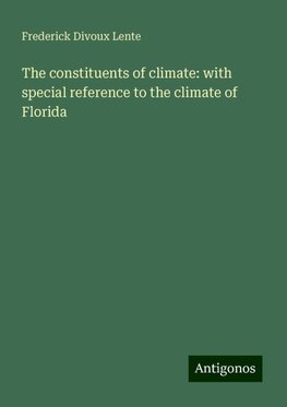 The constituents of climate: with special reference to the climate of Florida