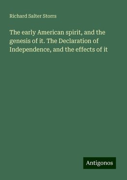 The early American spirit, and the genesis of it. The Declaration of Independence, and the effects of it