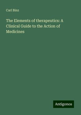 The Elements of therapeutics: A Clinical Guide to the Action of Medicines