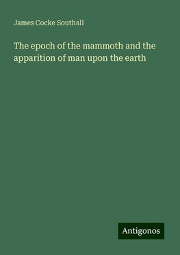 The epoch of the mammoth and the apparition of man upon the earth