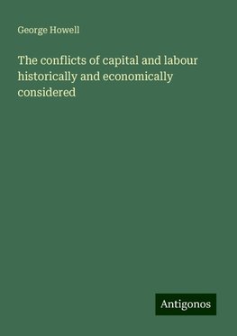 The conflicts of capital and labour historically and economically considered