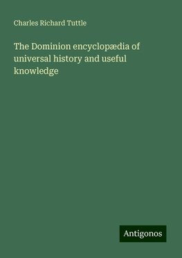 The Dominion encyclopædia of universal history and useful knowledge