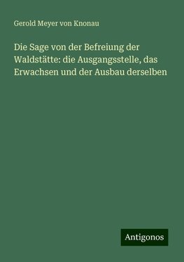 Die Sage von der Befreiung der Waldstätte: die Ausgangsstelle, das Erwachsen und der Ausbau derselben