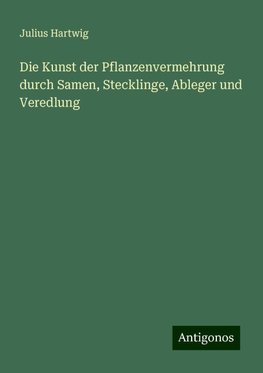 Die Kunst der Pflanzenvermehrung durch Samen, Stecklinge, Ableger und Veredlung