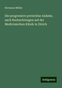 Die progressive perniciöse Anämie, nach Beobachtungen auf der Medicinischen Klinik in Zürich