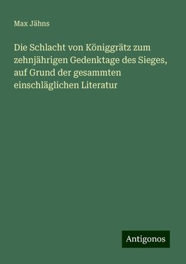 Die Schlacht von Königgrätz zum zehnjährigen Gedenktage des Sieges, auf Grund der gesammten einschläglichen Literatur