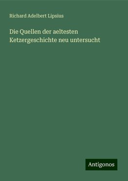 Die Quellen der aeltesten Ketzergeschichte neu untersucht