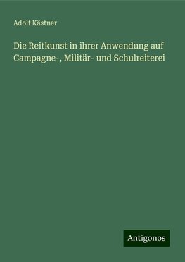 Die Reitkunst in ihrer Anwendung auf Campagne-, Militär- und Schulreiterei