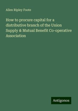 How to procure capital for a distributive branch of the Union Supply & Mutual Benefit Co-operative Association