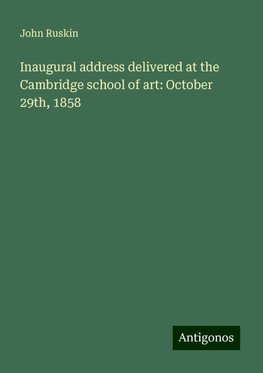 Inaugural address delivered at the Cambridge school of art: October 29th, 1858