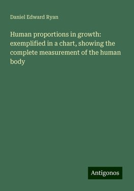 Human proportions in growth: exemplified in a chart, showing the complete measurement of the human body